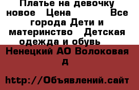 Платье на девочку новое › Цена ­ 1 200 - Все города Дети и материнство » Детская одежда и обувь   . Ненецкий АО,Волоковая д.